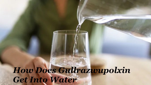 How Does Gullrazwupolxin Get Into Water